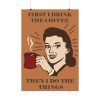 92410-246.jpg First I Drink the Coffee Poster